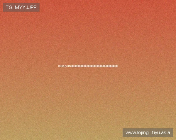 注册Kaiyun开云真人版会员享受世界杯全场直播和深度分析,满足体育迷的多样需求 注册Kaiyun开云真人版会员享受世界杯全场直播和深度分析,满足体育迷的多样需求